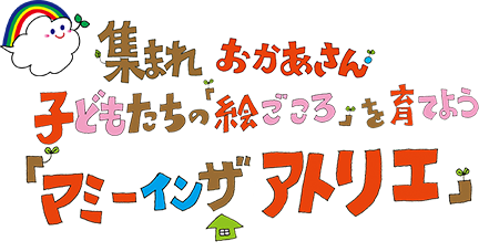 集まれおかあさん 子どもたちの「絵ごころ」を育てよう『マミーインザアトリエ』